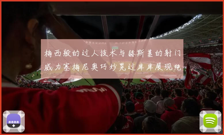 梅西般的过人技术与赫斯基的射门威力塞梅尼奥巧妙晃过库库展现绝佳脚法