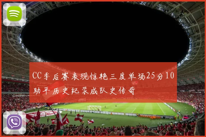 CC季后赛表现惊艳三度单场25分10助平历史纪录成队史传奇