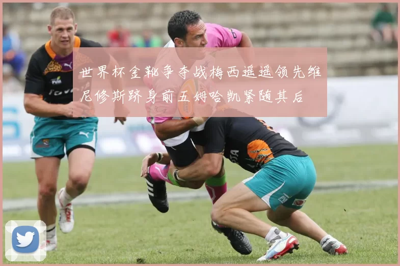 世界杯金靴争夺战梅西遥遥领先维尼修斯跻身前五姆哈凯紧随其后