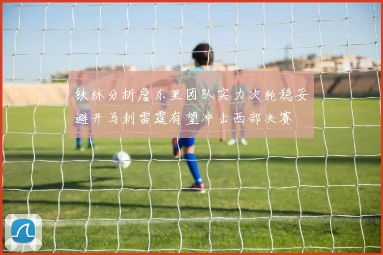 铁林分析詹东里团队实力次轮稳妥避开马刺雷霆有望冲击西部决赛