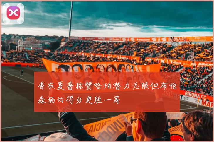 香农夏普称赞哈珀潜力无限但布伦森场均得分更胜一筹