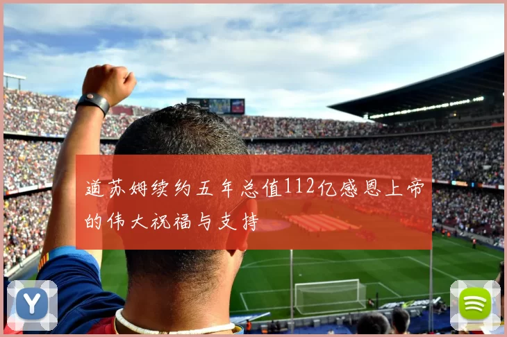 道苏姆续约五年总值112亿感恩上帝的伟大祝福与支持