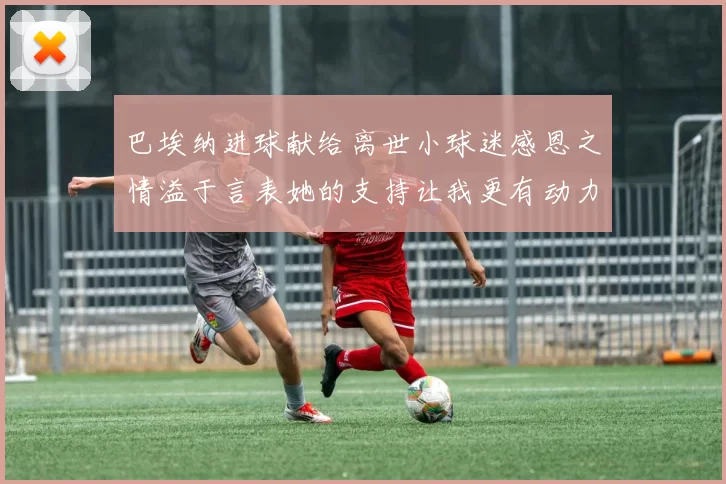 巴埃纳进球献给离世小球迷感恩之情溢于言表她的支持让我更有动力