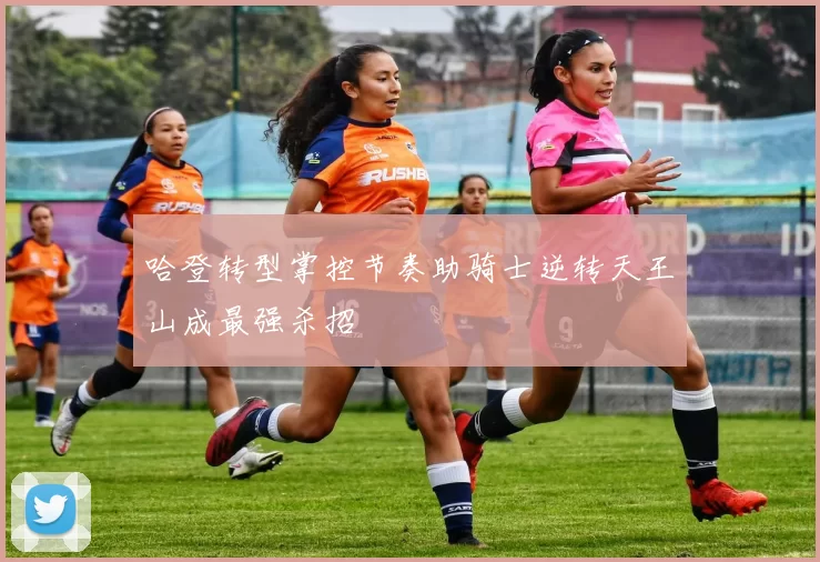 哈登转型掌控节奏助骑士逆转天王山成最强杀招