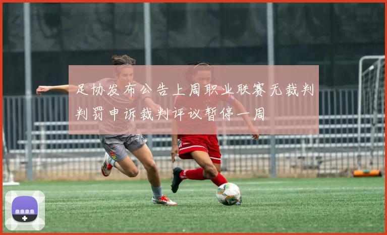 足协发布公告上周职业联赛无裁判判罚申诉裁判评议暂停一周
