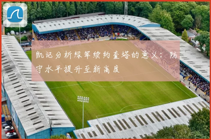 凯记分析绿军续约奎塔的意义：防守水平提升至新高度