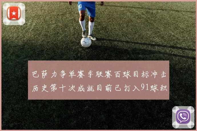 巴萨力争单赛季联赛百球目标冲击历史第十次成就目前已打入91球积91分