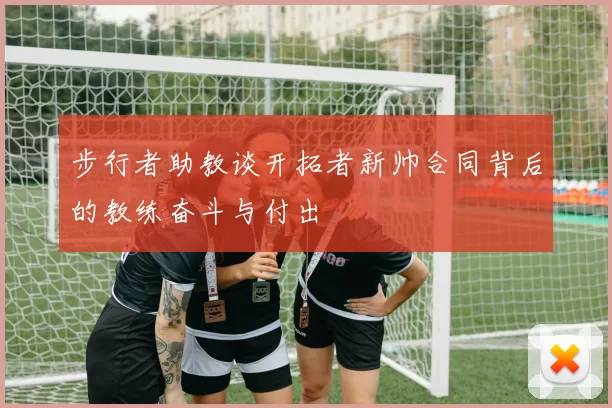 步行者助教谈开拓者新帅合同背后的教练奋斗与付出