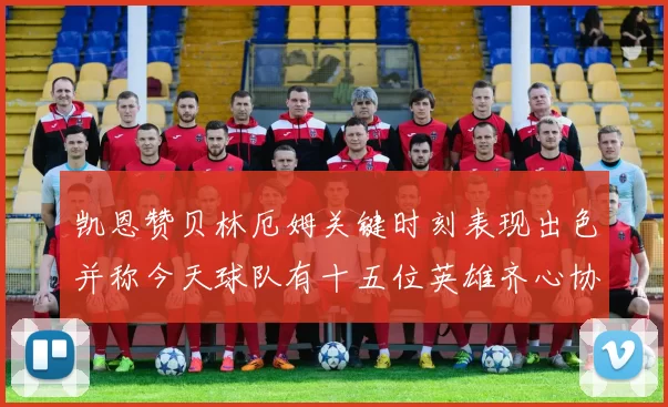 凯恩赞贝林厄姆关键时刻表现出色并称今天球队有十五位英雄齐心协力