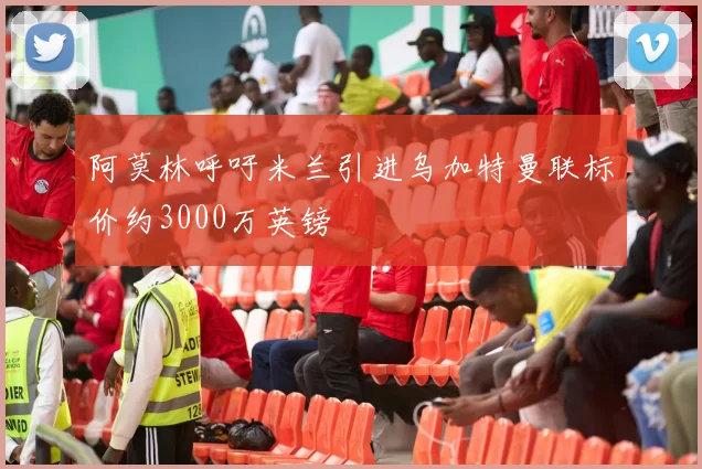 阿莫林呼吁米兰引进乌加特曼联标价约3000万英镑