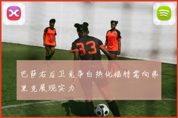 巴萨右后卫竞争白热化福特需向弗里克展现实力